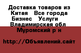 Доставка товаров из Китая - Все города Бизнес » Услуги   . Владимирская обл.,Муромский р-н